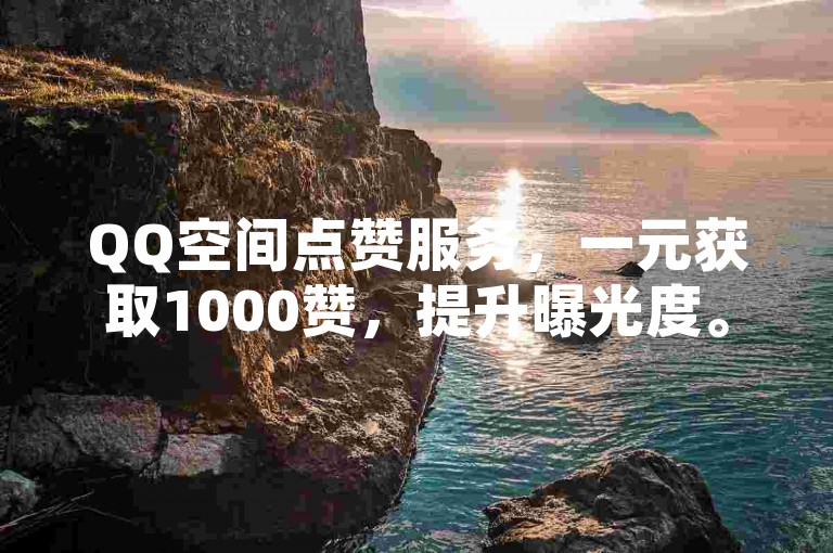 QQ空间点赞服务，一元获取1000赞，提升曝光度。