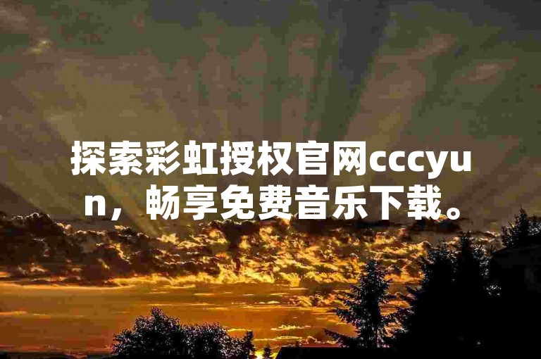 探索彩虹授权官网cccyun，畅享免费音乐下载。