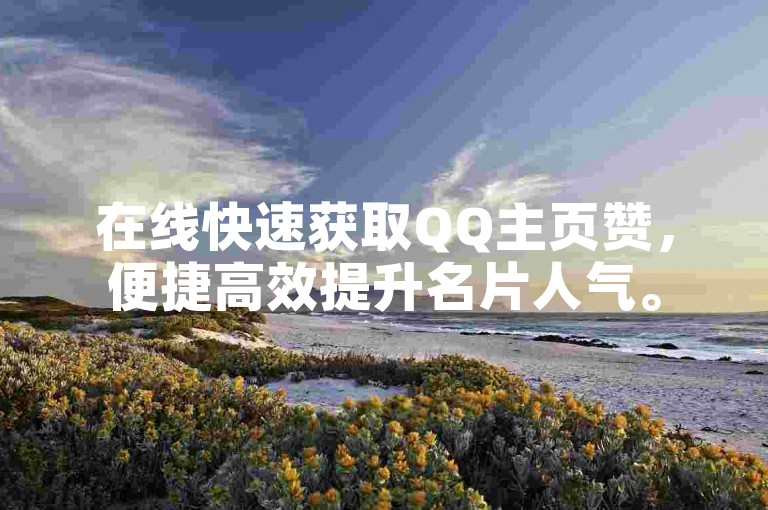 在线快速获取QQ主页赞，便捷高效提升名片人气。