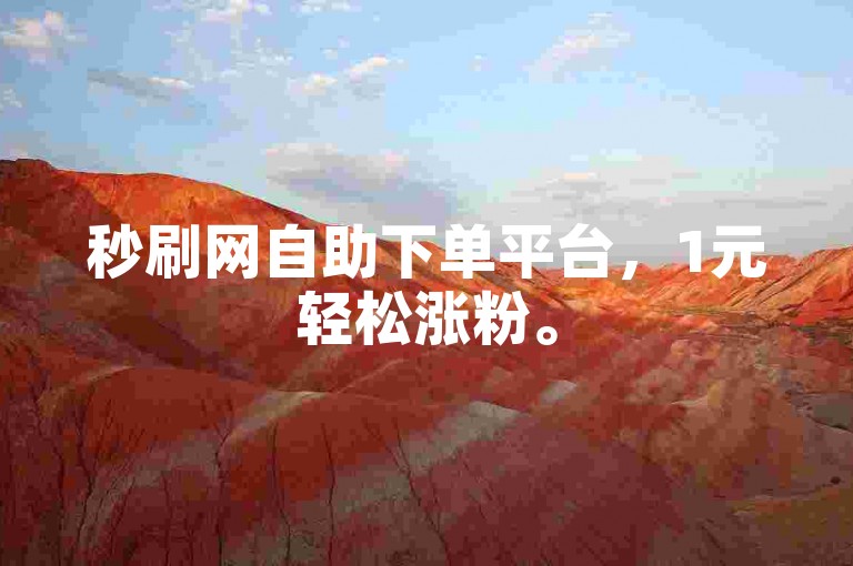 秒刷网自助下单平台，1元轻松涨粉。