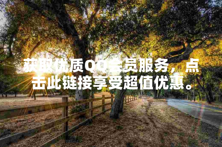 获取优质QQ会员服务，点击此链接享受超值优惠。