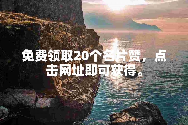 免费领取20个名片赞，点击网址即可获得。