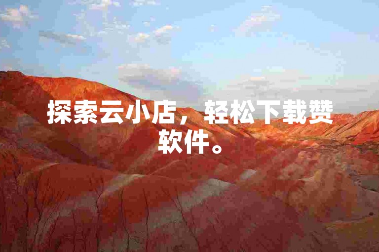 探索云小店，轻松下载赞软件。