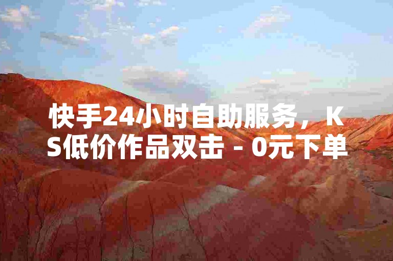 快手24小时自助服务，KS低价作品双击 - 0元下单 费全免 - 快手秒赞到账。