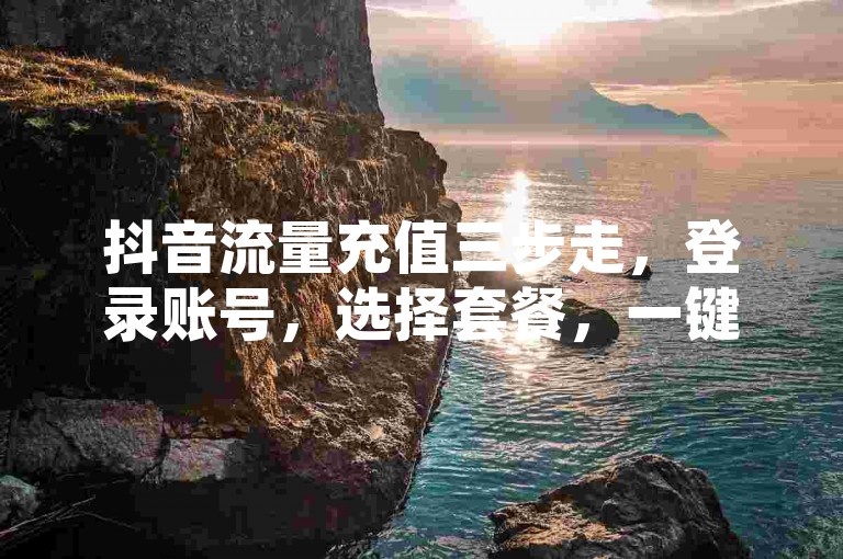 抖音流量充值三步走，登录账号，选择套餐，一键支付。
