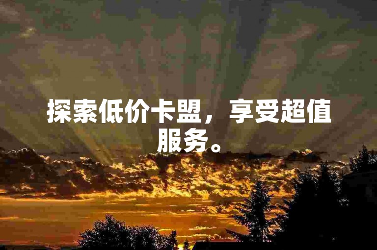 探索低价卡盟，享受超值服务。