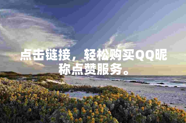 点击链接，轻松购买QQ昵称点赞服务。