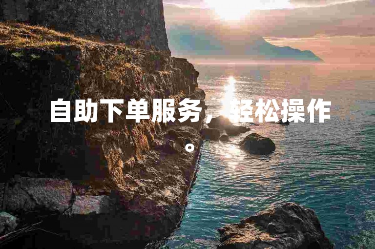 自助下单服务，轻松操作。