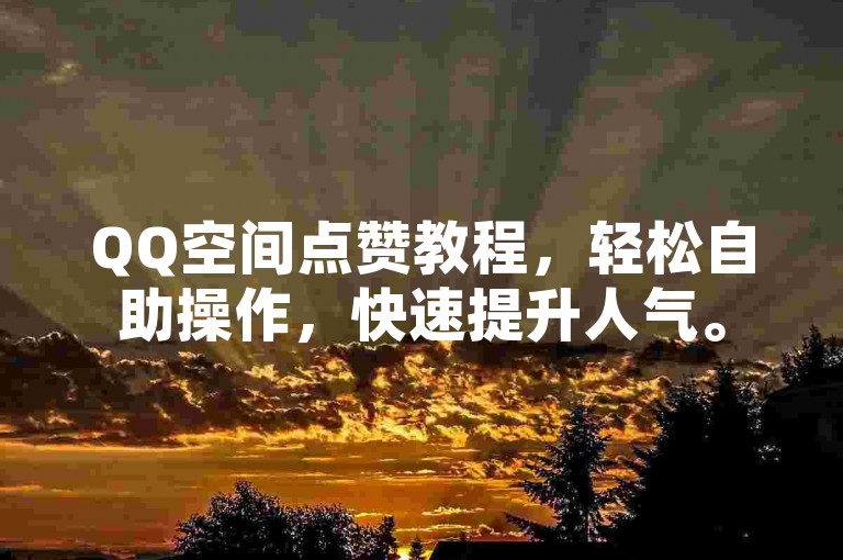 QQ空间点赞教程，轻松自助操作，快速提升人气。