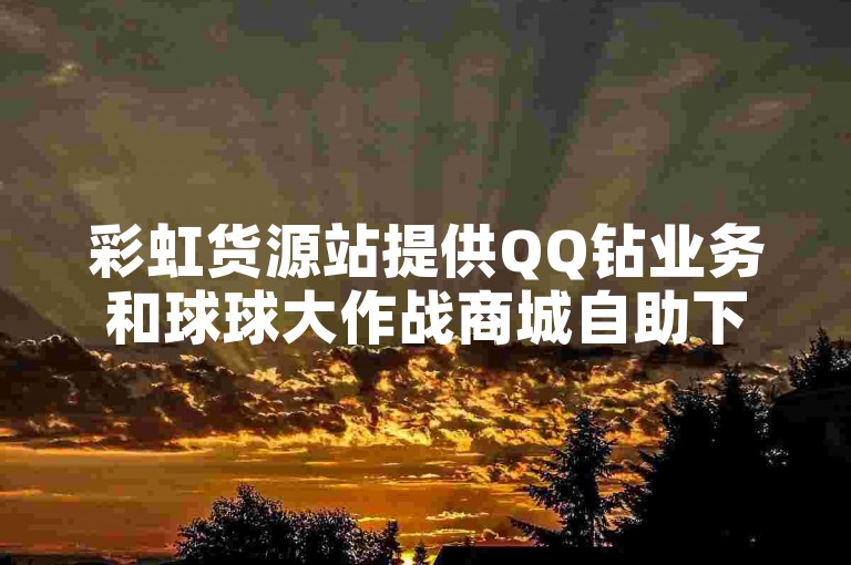 彩虹货源站提供QQ钻业务和球球大作战商城自助下单服务。