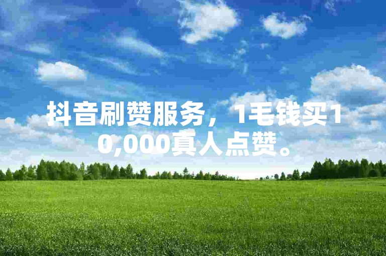 抖音刷赞服务，1毛钱买10,000真人点赞。