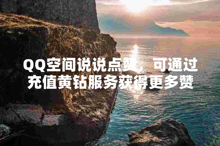 QQ空间说说点赞，可通过充值黄钻服务获得更多赞。