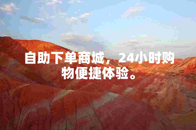 自助下单商城，24小时购物便捷体验。