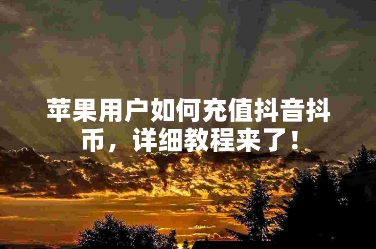 苹果用户如何充值抖音抖币，详细教程来了！