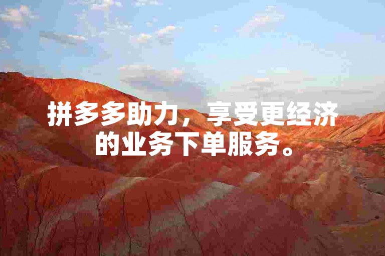 拼多多助力，享受更经济的业务下单服务。