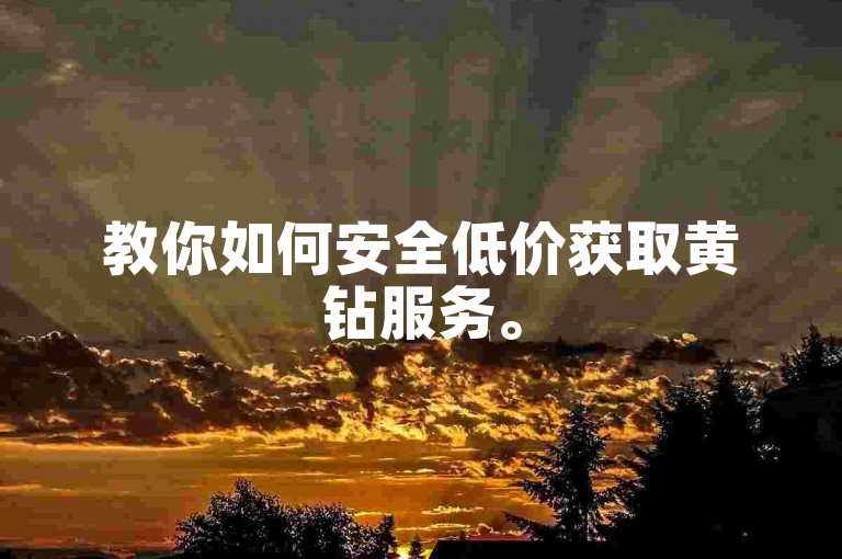 教你如何安全低价获取黄钻服务。
