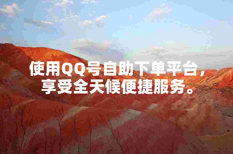 使用QQ号自助下单平台，享受全天候便捷服务。
