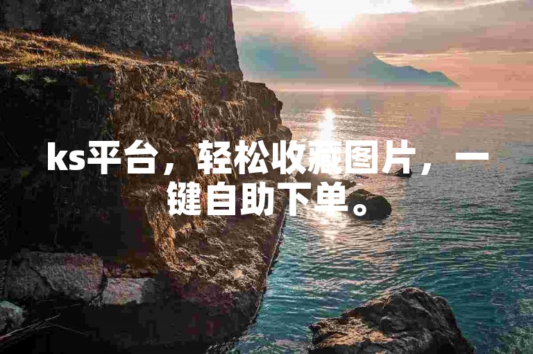 ks平台，轻松收藏图片，一键自助下单。