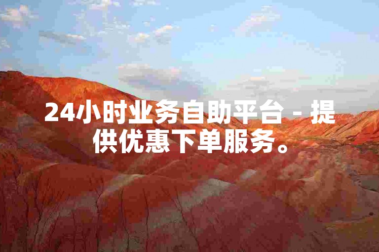 24小时业务自助平台 - 提供优惠下单服务。