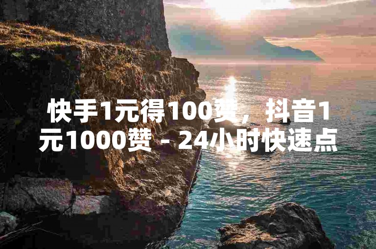 快手1元得100赞，抖音1元1000赞 - 24小时快速点赞服务 - 抖音业务限时特惠。
