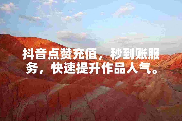 抖音点赞充值，秒到账服务，快速提升作品人气。