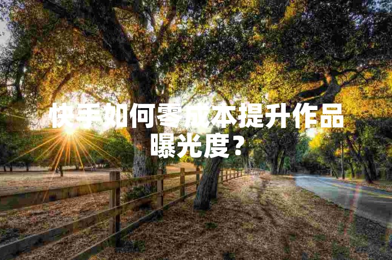快手如何零成本提升作品曝光度？