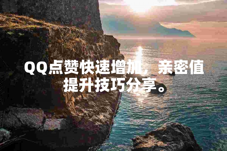 QQ点赞快速增加，亲密值提升技巧分享。