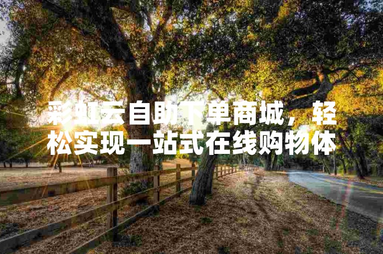 彩虹云自助下单商城，轻松实现一站式在线购物体验，享受便捷购物乐趣。