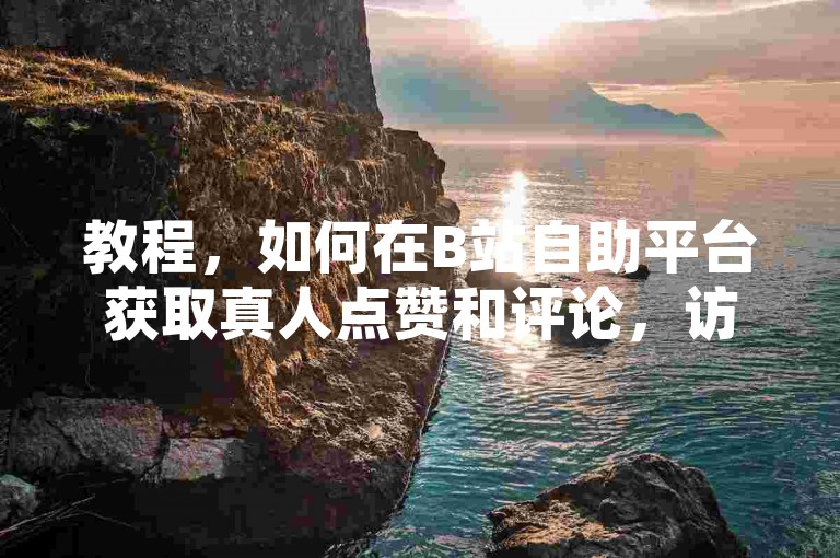 教程，如何在B站自助平台获取真人点赞和评论，访问平台，进入B站的自助点赞评论平台。，选择服务，在平台上选择合适的点赞和评论服务。，填写信息，输入你的B站账号和需要点赞或评论的视频链接。，完成支付，根据提示完成支付，等待系统处理。，查看效果，检查你的视频是否获得了预期的点赞和评论。
