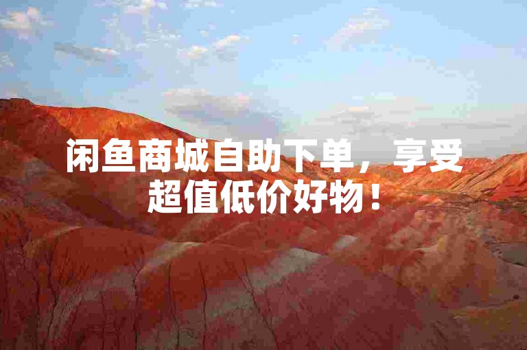 闲鱼商城自助下单，享受超值低价好物！
