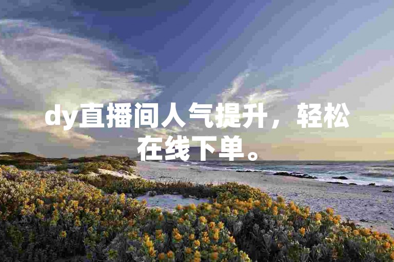 dy直播间人气提升，轻松在线下单。