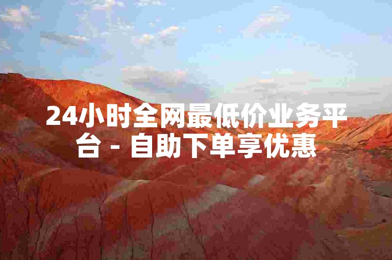 24小时全网最低价业务平台 - 自助下单享优惠