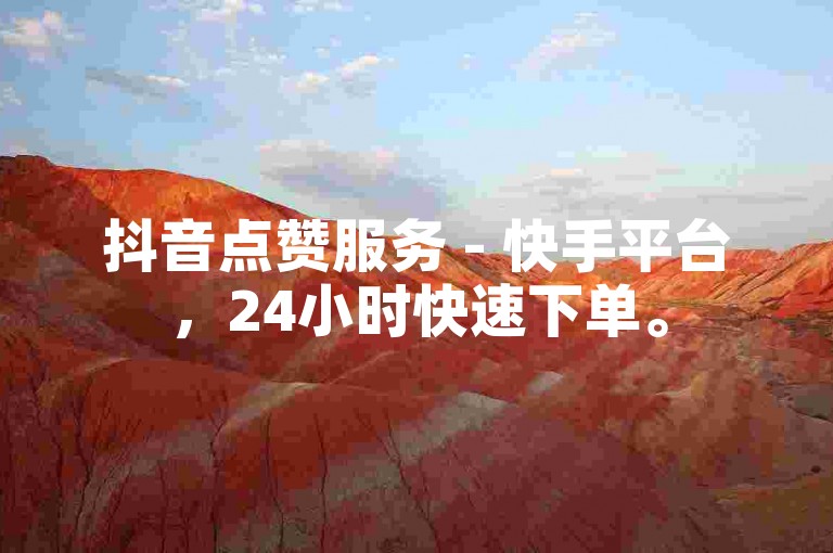 抖音点赞服务 - 快手平台，24小时快速下单。