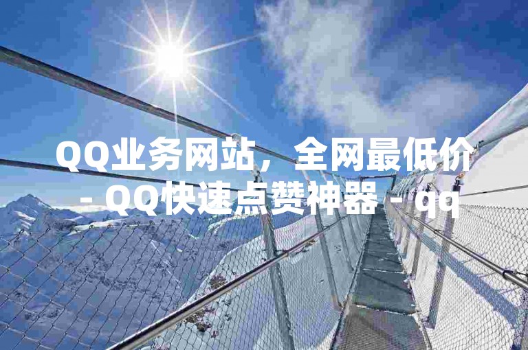 QQ业务网站，全网最低价 - QQ快速点赞神器 - qq空间访问量提升工具。