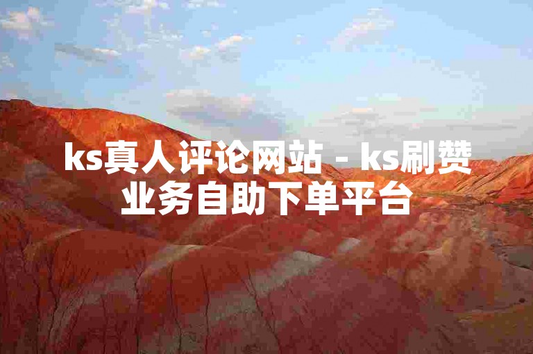 ks真人评论网站 - ks刷赞业务自助下单平台