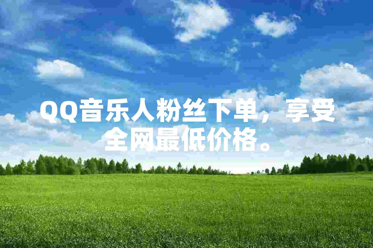 QQ音乐人粉丝下单，享受全网最低价格。