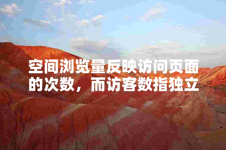 空间浏览量反映访问页面的次数，而访客数指独立访问者的数量。