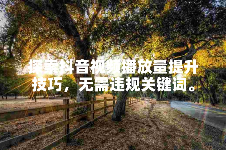 探索抖音视频播放量提升技巧，无需违规关键词。