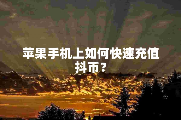 苹果手机上如何快速充值抖币？