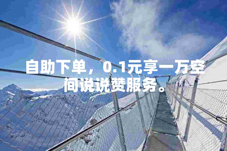 自助下单，0.1元享一万空间说说赞服务。