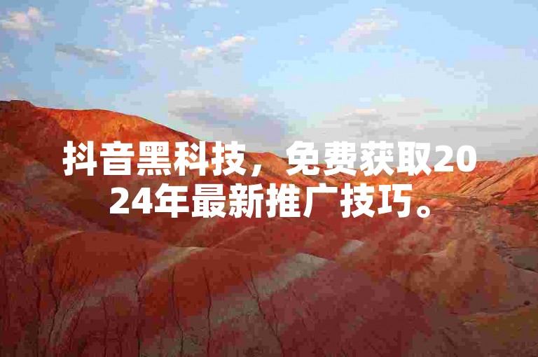 抖音黑科技，免费获取2024年最新推广技巧。
