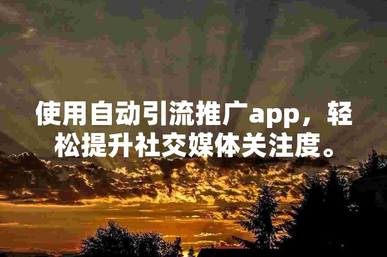 使用自动引流推广app，轻松提升社交媒体关注度。