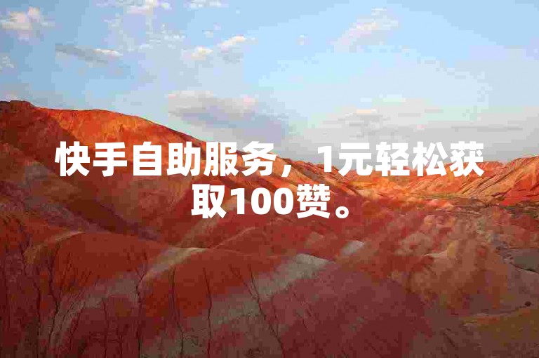 快手自助服务，1元轻松获取100赞。