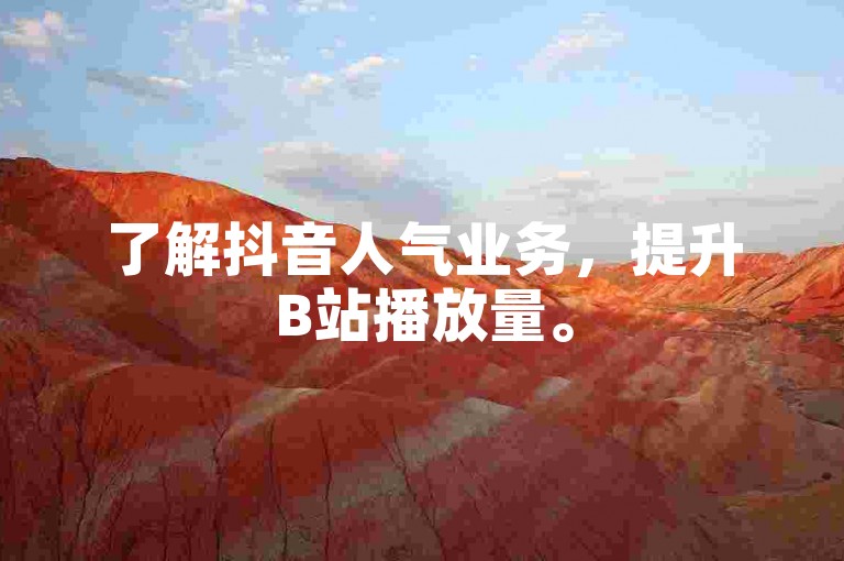 了解抖音人气业务，提升B站播放量。