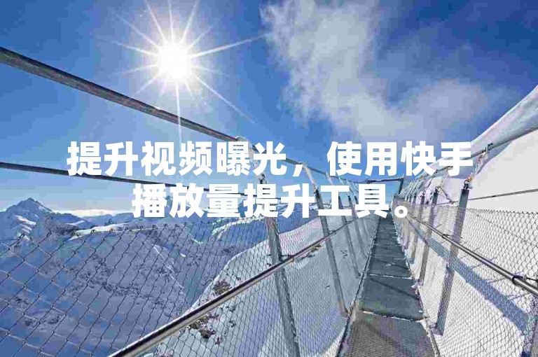 提升视频曝光，使用快手播放量提升工具。