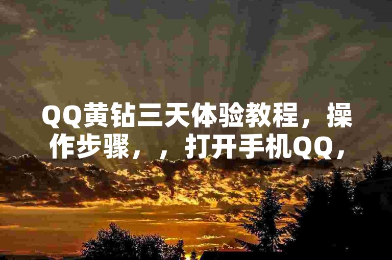 QQ黄钻三天体验教程，操作步骤，，打开手机QQ，进入QQ空间。，点击右上角的+号，选择黄钻贵族，点击开通3天黄钻。，登录账号后，确认支付1元即可。
