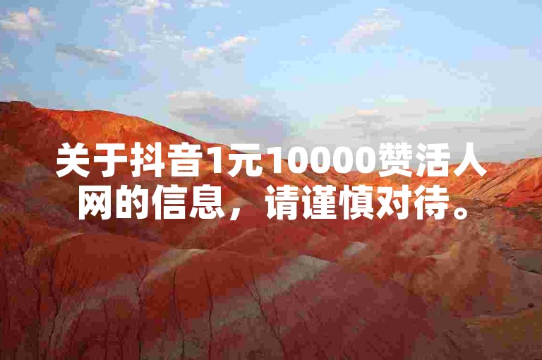关于抖音1元10000赞活人网的信息，请谨慎对待。