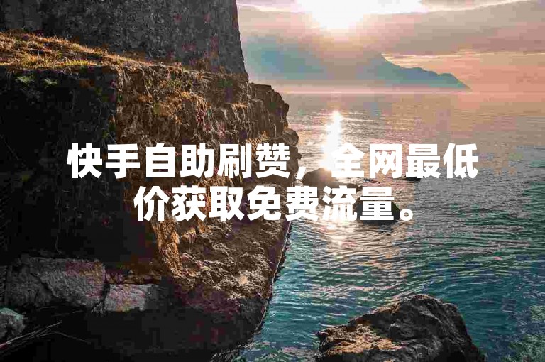 快手自助刷赞，全网最低价获取免费流量。