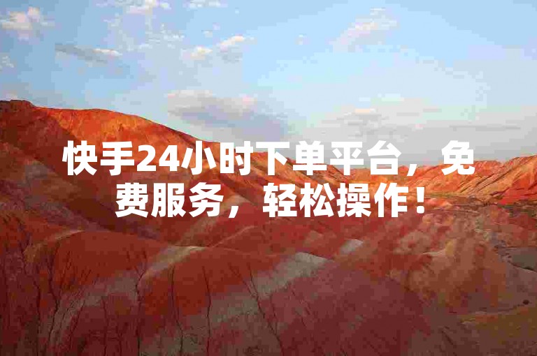 快手24小时下单平台，免费服务，轻松操作！