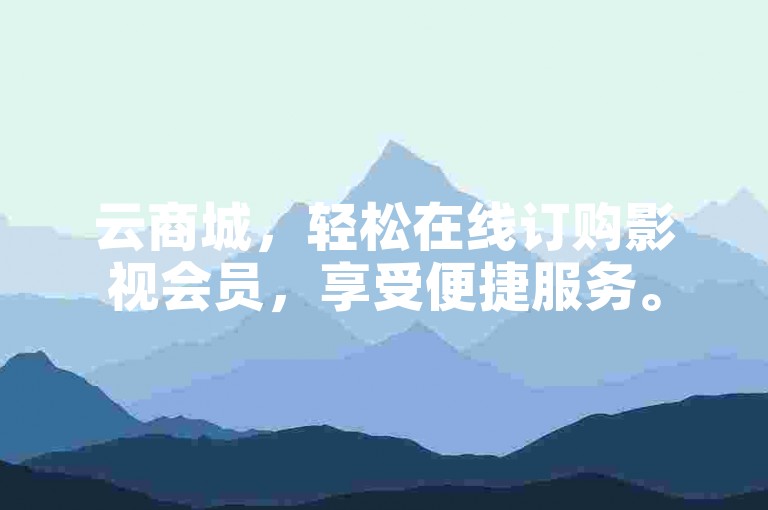 云商城，轻松在线订购影视会员，享受便捷服务。